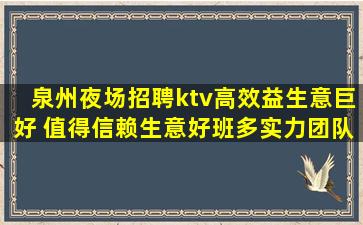 泉州夜场招聘ktv高效益生意巨好 值得信赖生意好班多实力团队